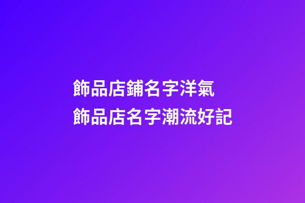 飾品店鋪名字洋氣 飾品店名字潮流好記